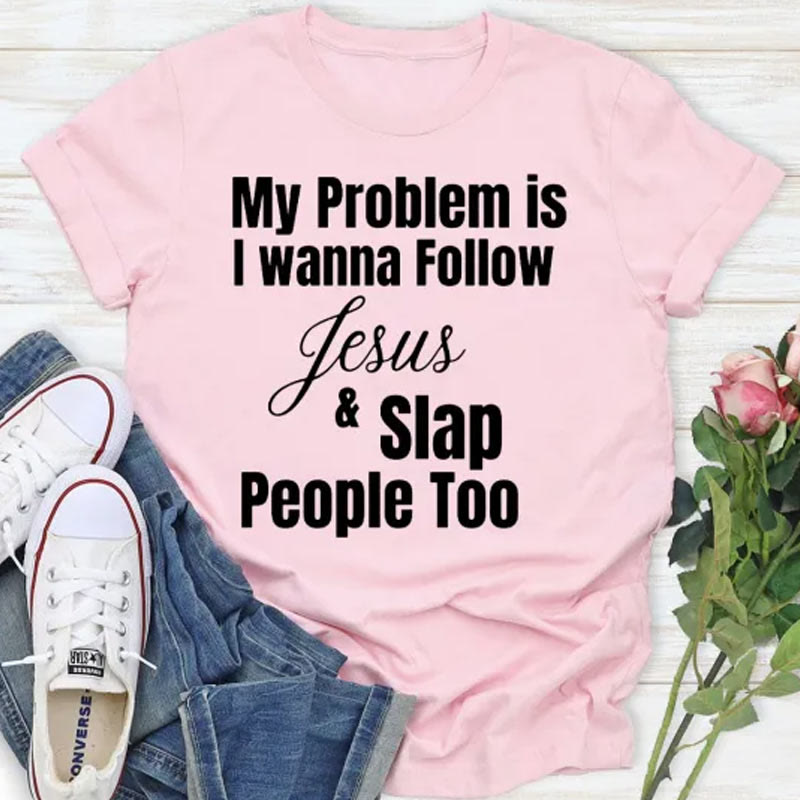 Christiandiscipleshop My Problem Is I Wanna Follow Jesus And Slap People Too Christian T-Shirt